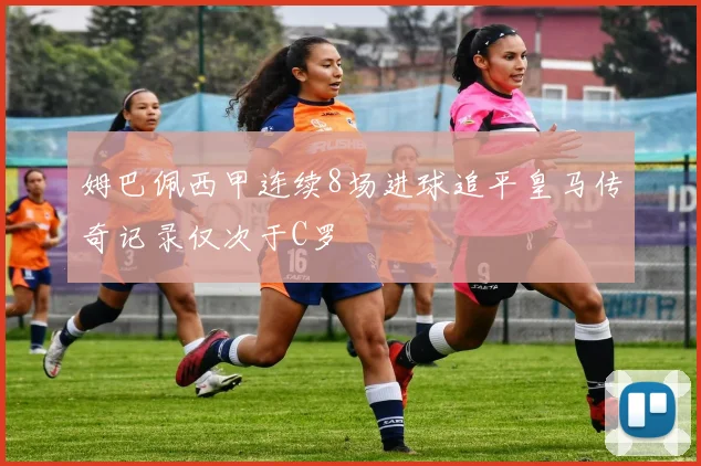 姆巴佩西甲连续8场进球追平皇马传奇记录仅次于C罗
