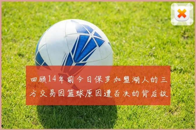 回顾14年前今日保罗加盟湖人的三方交易因篮球原因遭否决的背后故事