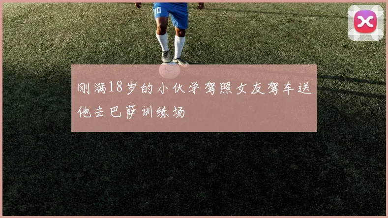 刚满18岁的小伙学驾照女友驾车送他去巴萨训练场