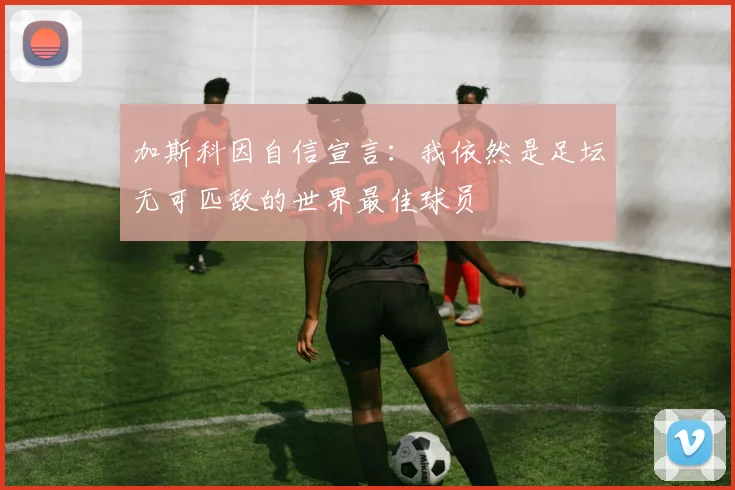 加斯科因自信宣言：我依然是足坛无可匹敌的世界最佳球员