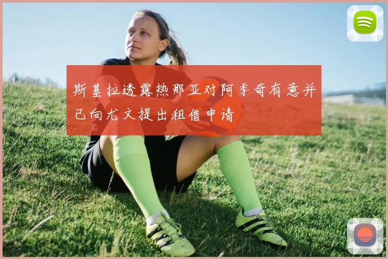 斯基拉透露热那亚对阿季奇有意并已向尤文提出租借申请