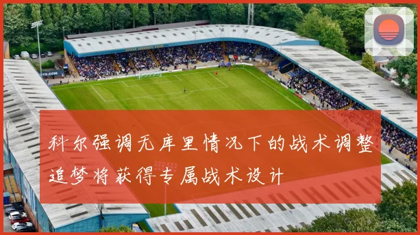 科尔强调无库里情况下的战术调整追梦将获得专属战术设计