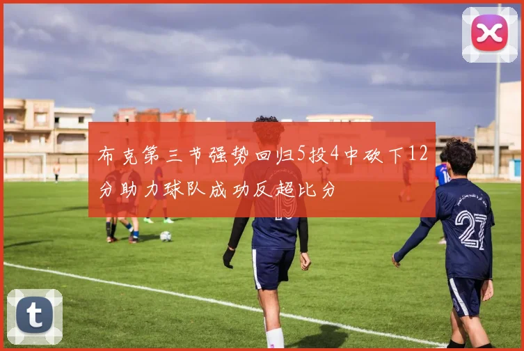 布克第三节强势回归5投4中砍下12分助力球队成功反超比分