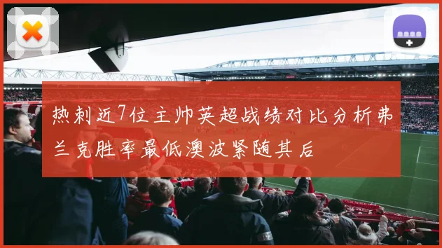 热刺近7位主帅英超战绩对比分析弗兰克胜率最低澳波紧随其后