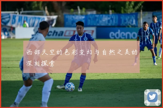 西部天空的色彩变幻与自然之美的深刻探索