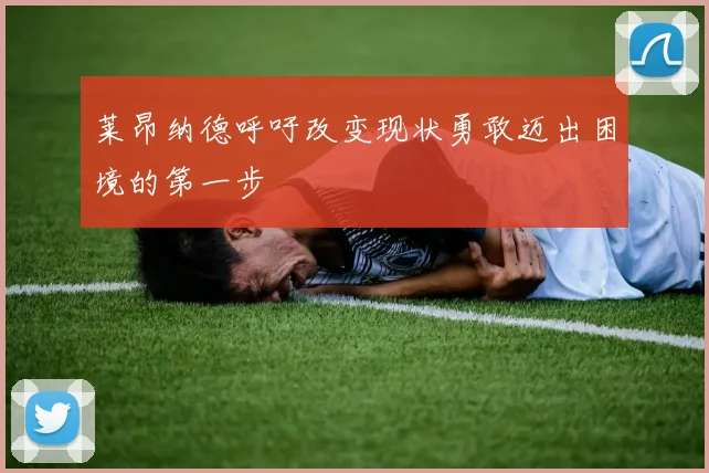 莱昂纳德呼吁改变现状勇敢迈出困境的第一步