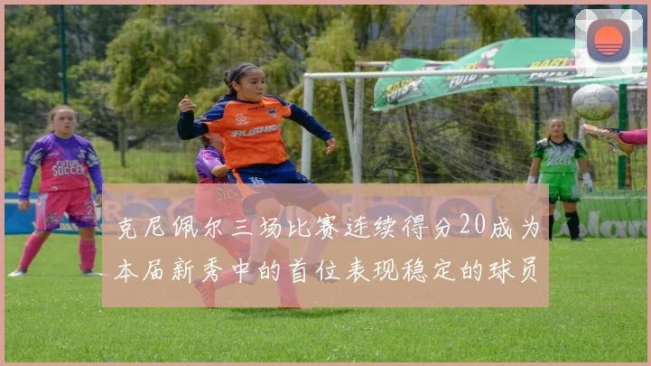 克尼佩尔三场比赛连续得分20成为本届新秀中的首位表现稳定的球员