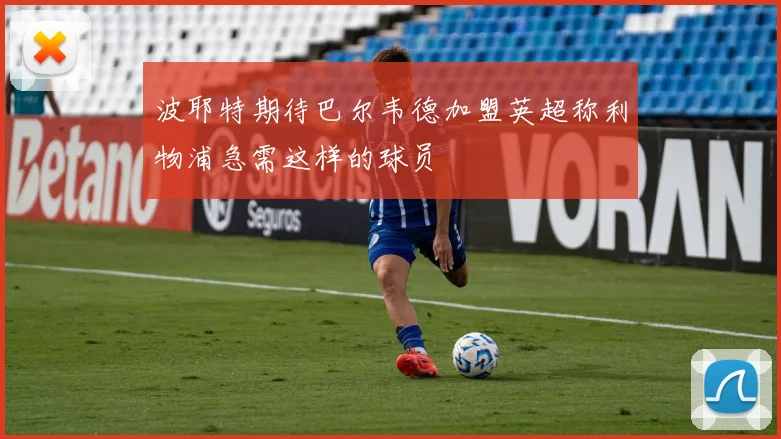 波耶特期待巴尔韦德加盟英超称利物浦急需这样的球员