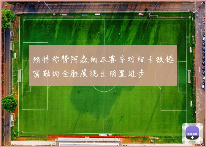 赖特称赞阿森纳本赛季对纽卡铁锤富勒姆全胜展现出明显进步