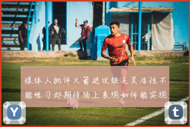 媒体人批评火箭进攻缺乏灵活性不能练习却期待场上表现如何能实现