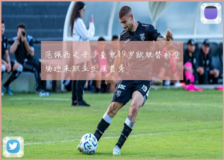 范佩西之子沙奎尔19岁欧联替补登场迎来职业生涯首秀