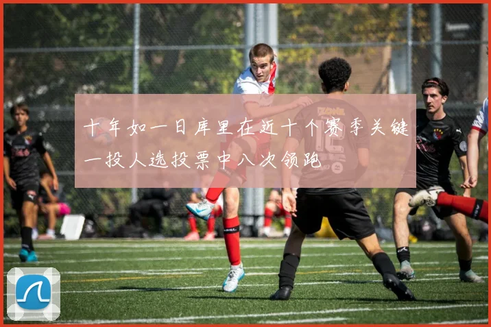 十年如一日库里在近十个赛季关键一投人选投票中八次领跑