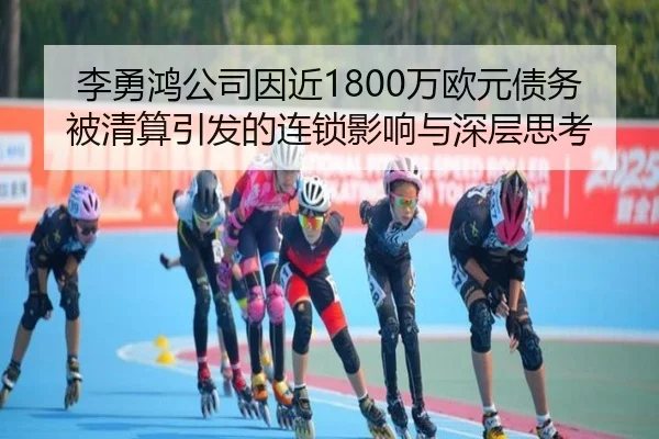 李勇鸿公司因近1800万欧元债务被清算引发的连锁影响与深层思考